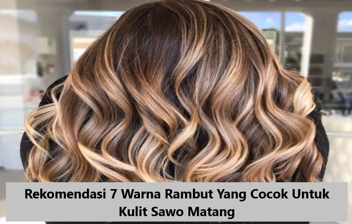 Rekomendasi 7 Warna Rambut Yang Cocok Untuk Kulit Sawo Matang